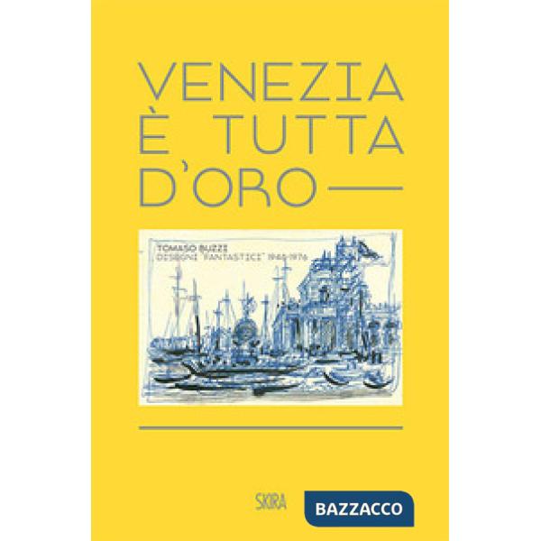 Venezia è tutta d'oro. Tomaso Buzzi. Disegni «fantastici» 1948-1976. Ediz. italiana e inglese