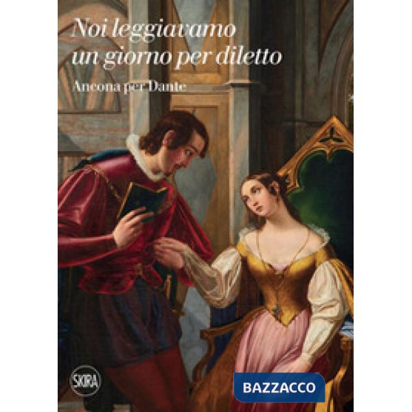 Noi leggiavamo un giorno per diletto. Ancona per Dante. Ediz. illustrata