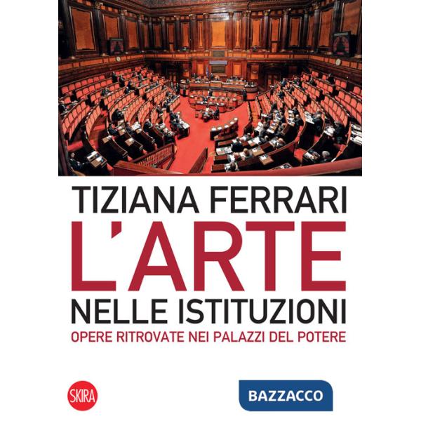 Arte nelle istituzioni. Opere ritrovate nei palazzi del potere. Ediz. illustrata (L')