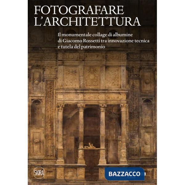 Fotografare l'architettura. Il monumentale collage di albumine di Giacomo Rossetti tra innovazione tecnica e tutela del patrimon