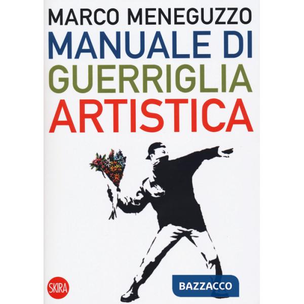 Manuale di guerriglia artistica. Ovvero come restare vivi nel mondo dell'arte