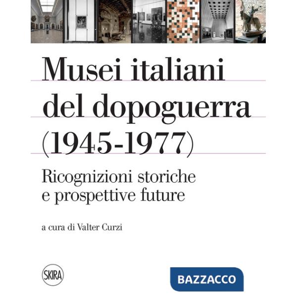 Musei italiani del dopoguerra (1945-1977). Ricognizioni storiche e prospettive future. Ediz. illustrata