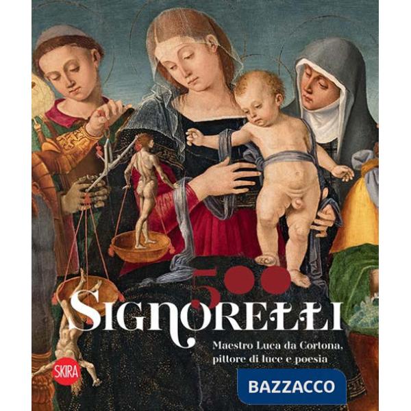 Signorelli 500. Maestro Luca da Cortona, pittore di luce e poesia. Ediz. illustrata