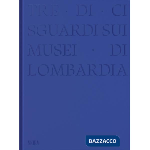 Tre-di-ci sguardi sui musei di Lombardia. Ediz. illustrata