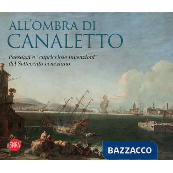 All'ombra di Canaletto. Paesaggi e «capricciose invenzioni» del Settecento veneziano