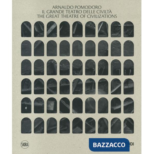 Arnaldo Pomodoro. Il Grande Teatro delle Civiltà-The Great Theatre of Civilizations. Ediz. a colori
