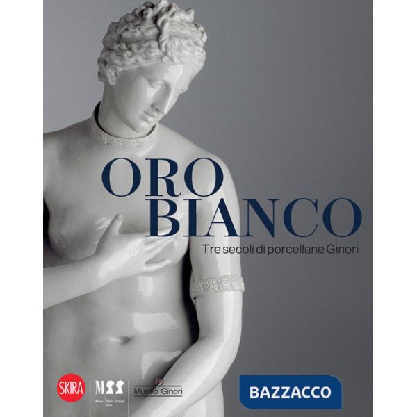 Oro bianco. Tre secoli di porcellane Ginori. Ediz. illustrata