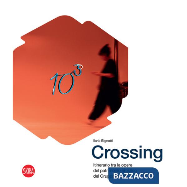 Crossing. Itinerario tra le opere del patrimonio artistico del Gruppo Unipol. Ediz. illustrata