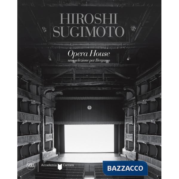 Hiroshi Sugimoto Opera House. Una selezione per Bergamo. Ediz. illustrata