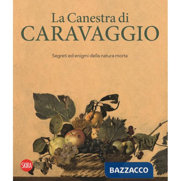 Canestra di Caravaggio. Segreti ed enigmi della natura morta. Ediz. a colori (La)