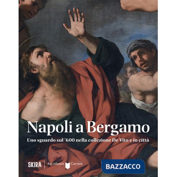 Napoli a Bergamo. Uno sguardo sul '600 nella collezione De Vito e in città. Ediz. illustrata