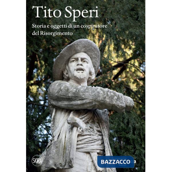 Tito Speri. Storia e oggetti di un cospiratore del Risorgimento