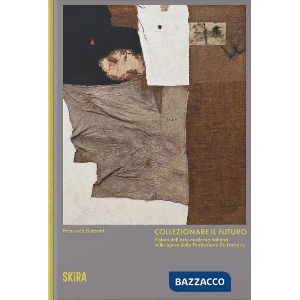 Collezionare il futuro. Visioni dell'arte moderna italiana nelle opere della Fondazione De Fornaris