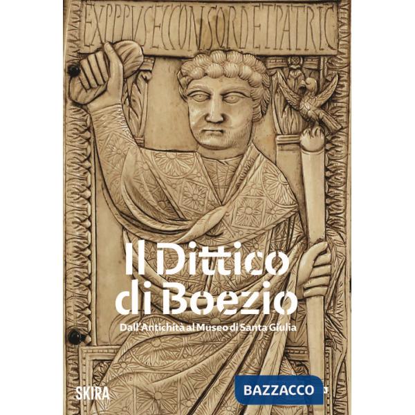Dittico di Boezio. Dall'antichità al Museo di Santa Giulia (Il)