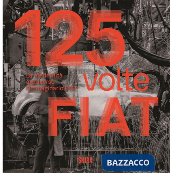 125 volte FIAT. La modernità attraverso l'immaginario FIAT. Ediz. illustrata
