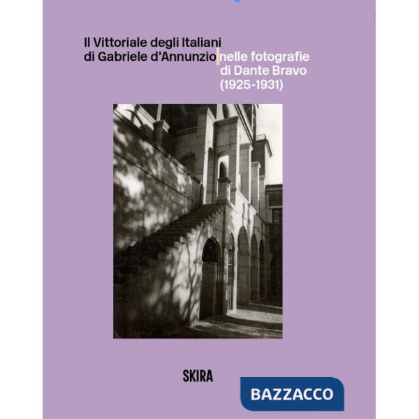 Vittoriale degli Italiani di Gabriele d'Annunzio nelle fotografie di Dante Bravo (1925-1931). Ediz. illustrata (Il)
