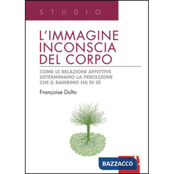 Immagine inconscia del corpo. Come le relazioni affettive determinano la percezione che il bambino ha di sé (L')