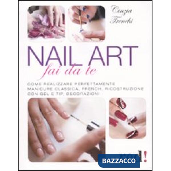 Nail art fai da te. Come realizzare perfettamente manicure classica, french, ricostruzione con gel e tip, decorazioni