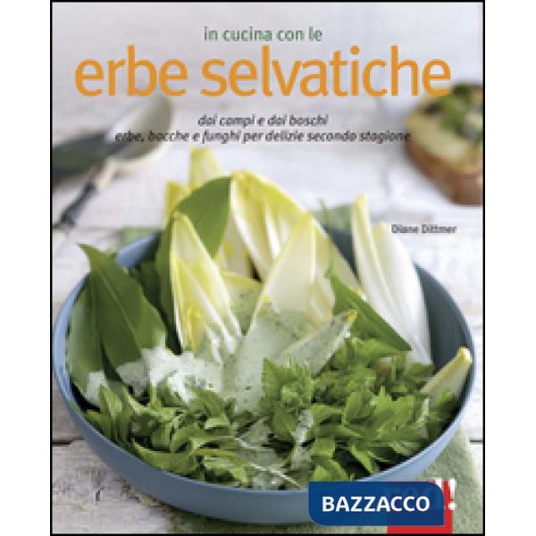 In cucina con le erbe selvatiche. Ortica, papavero, tarassaco, borragine... per realizzare piatti freschi secondo stagione