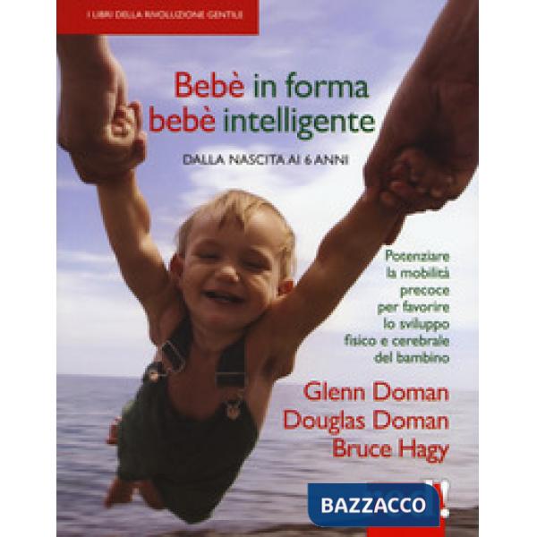Bebè in forma bebè intelligente. Dalla nascita ai 6 anni. Potenziare la mobilità precoce per favorire lo sviluppo fisico e cereb