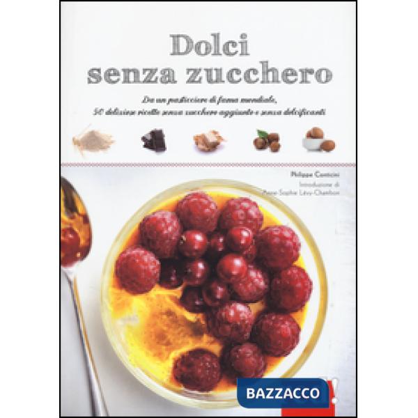 Dolci senza zucchero. Da un pasticciere di fama mondiale, 50 deliziose ricette senza zucchero aggiunto e senza dolcificanti. Edi