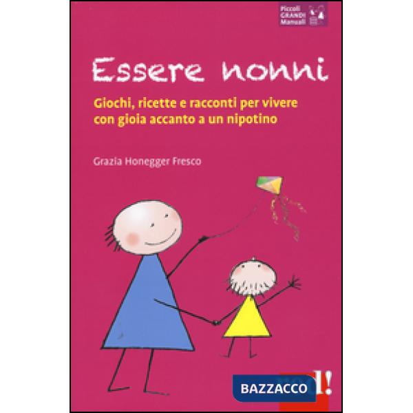 Essere nonni. Giochi, ricette e racconti per vivere con gioia accanto a un nipotino