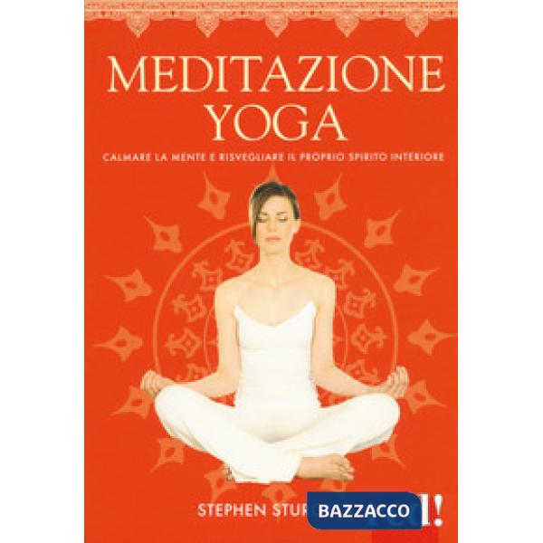 Meditazione yoga. Calmare la mente e risvegliare il proprio spirito interiore. Ediz. a colori