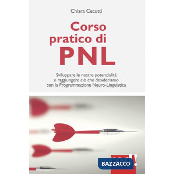 Corso pratico di PNL. Sviluppare le nostre potenzialità e raggiungere ciò che desideriamo con la programmazione neuro-linguistic