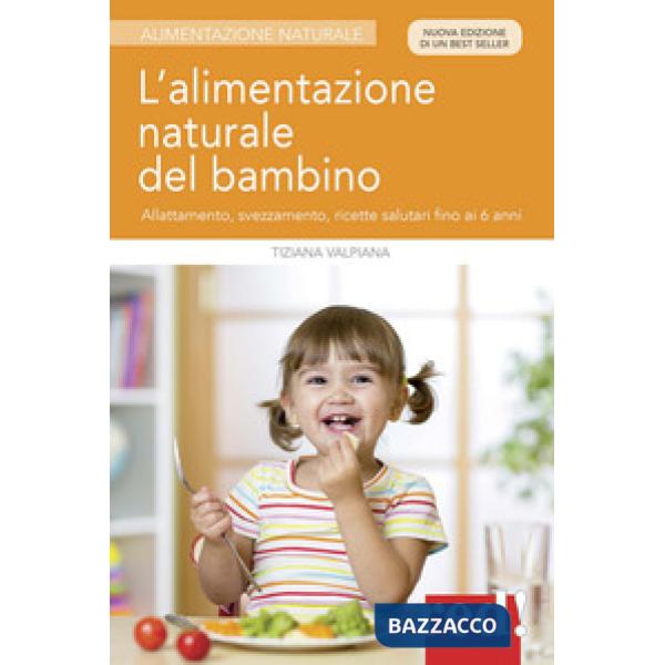 Alimentazione naturale del bambino. Allattamento, svezzamento, ricette salutari fino ai 6 anni. Nuova ediz. (L')
