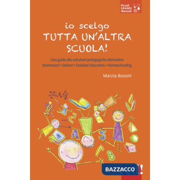 Io scelgo tutta un'altra scuola! Una guida alle soluzioni pedagogiche alternative: Montessori, Steiner, outdoor education, homes