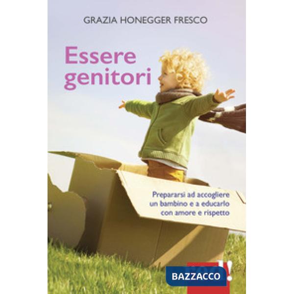 Essere genitori. Prepararsi ad accogliere un bambino e a educarlo con amore e rispetto