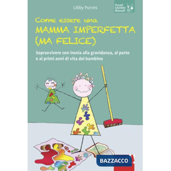 Come essere una mamma imperfetta (ma felice). Sopravvivere con ironia alla gravidanza, al parto e ai primi anni di vita del bamb