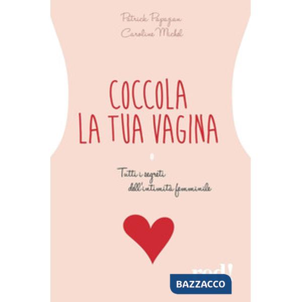Coccola la tua vagina. Tutti i segreti dell'intimità femminile