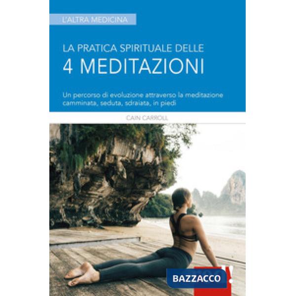 Pratica spirituale delle 4 meditazioni. Un percorso di evoluzione attraverso la meditazione camminata, seduta, sdraiata, in pied