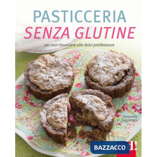 Pasticceria senza glutine. Per non rinunciare alle dolci prelibatezze. Ediz. a colori