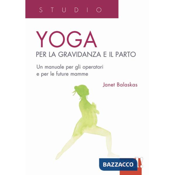 Yoga per la gravidanza e il parto. Un manuale per gli operatori e le future mamme