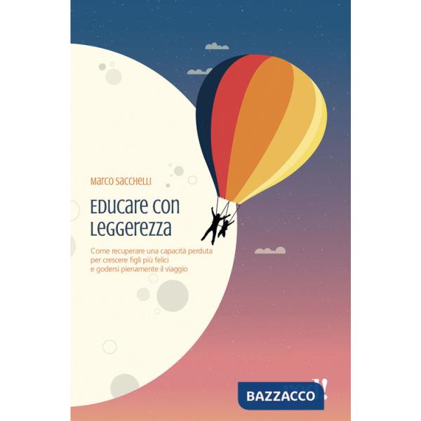 Educare con leggerezza. Come recuperare una capacità perduta per crescere figli più felici e godersi pienamente il viaggio