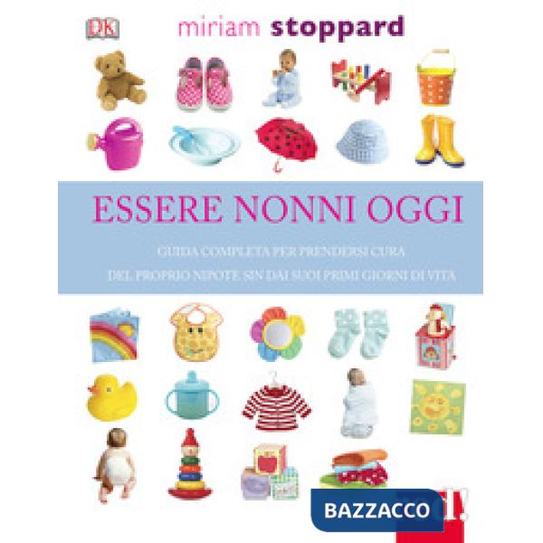 Essere nonni oggi. Guida completa per prendersi cura del proprio nipote sin dai suoi primi giorni di vita
