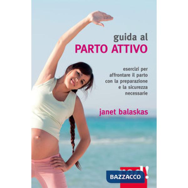 Guida al parto attivo. Esercizi per affrontare il parto con la preparazione e la sicurezza necessarie