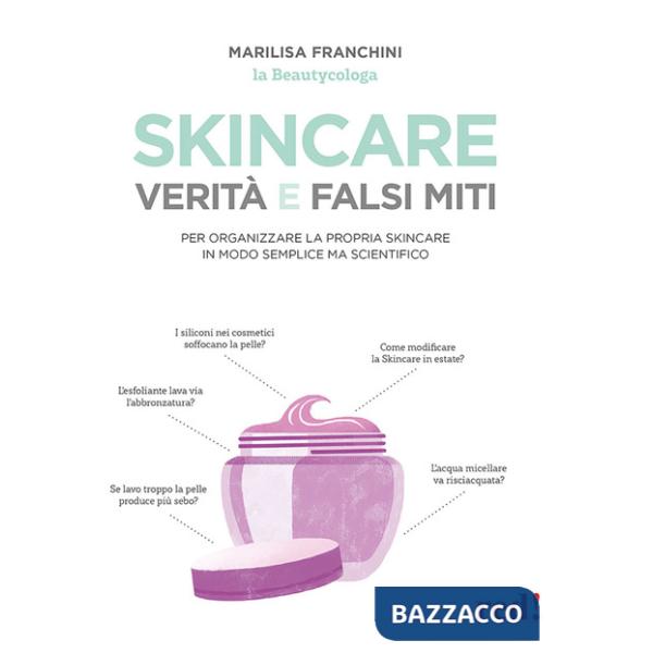 Skincare. Verità e falsi miti. Un manuale per organizzare la propria skincare in modo semplice ma scientifico