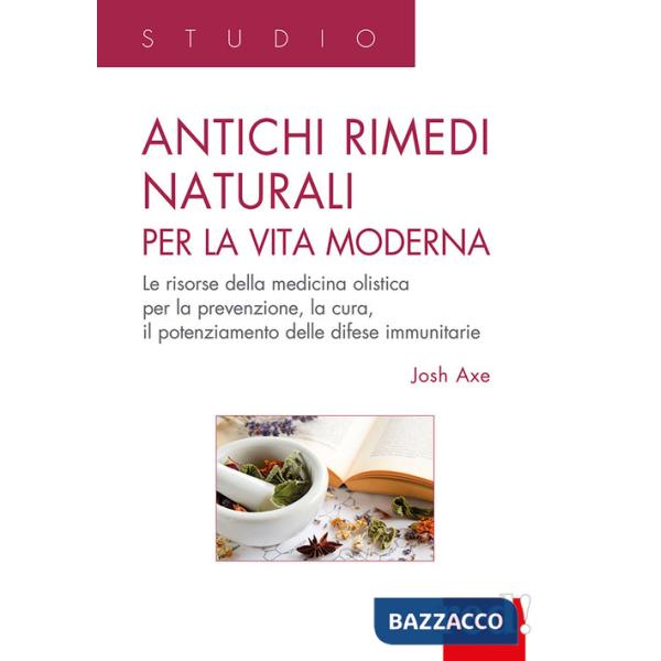 Antichi rimedi naturali per la vita moderna. I segreti della medicina olistica per la prevenzione, la cura e il potenziamento de