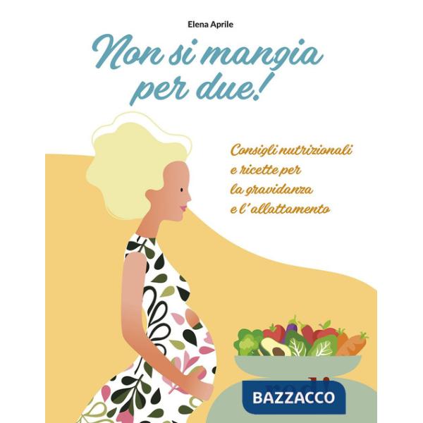 Non si mangia per due! Consigli nutrizionali e ricette per la gravidanza e l'allattamento. Ediz. a colori