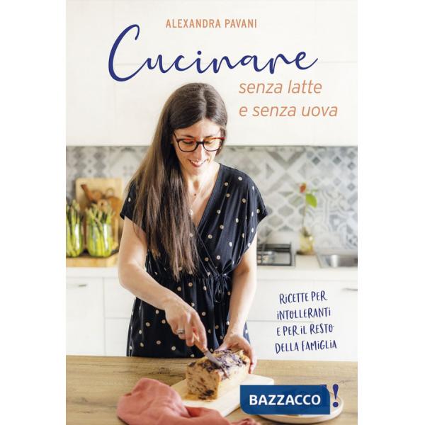 Cucinare senza latte e senza uova. Ricette per intolleranti e per il resto della famiglia. Ediz. a colori