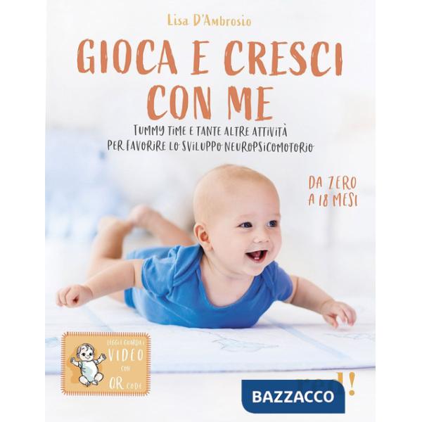 Gioca e cresci con me. Tummy Time e tante altre attività per favorire lo sviluppo psicomotorio da 0 a 18 mesi. Con QR Code
