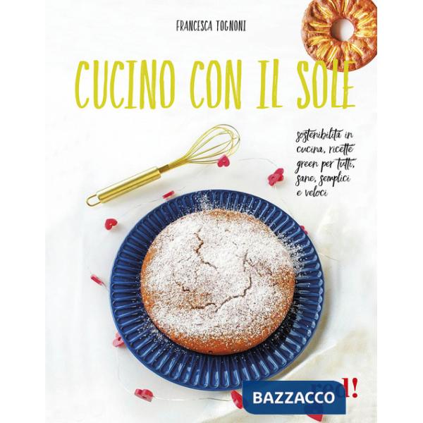 Cucino con il sole. Sostenibilità in cucina, ricette green per tutti, sane, semplici e veloci