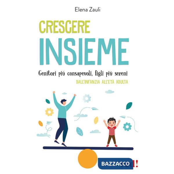 Crescere insieme. Genitori più consapevoli, figli più sereni. Dall'infanzia all'età adulta