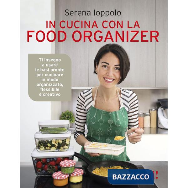 In cucina con la food organizer. Ti insegno a usare le basi pronte per cucinare in modo organizzato, flessibile e creativo