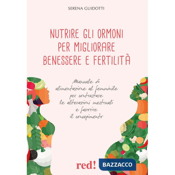Nutrire gli ormoni per migliorare benessere e fertilità. Manuale di alimentazione al femminile per contrastare le alterazioni me