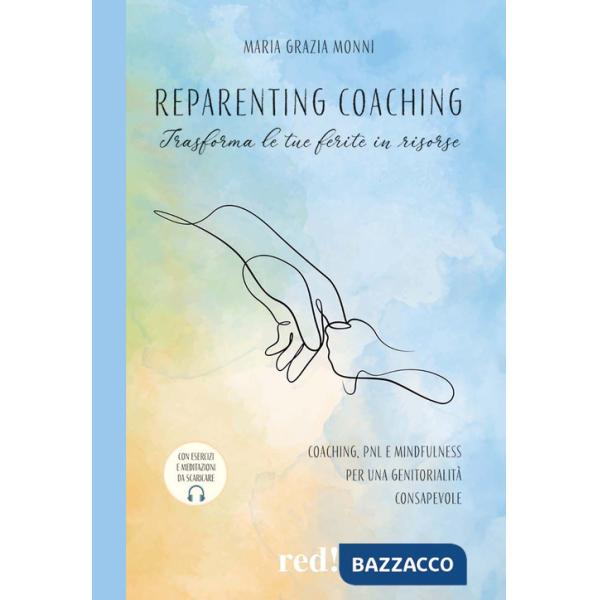 Reparenting coaching. Trasforma le tue ferite in risorse. Coaching, PNL e mindfulness per una genitorialità consapevole
