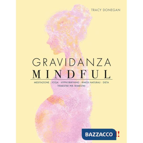 Gravidanza mindful. Meditazione, yoga, hypnobirthing, rimedi naturali, dieta, trimestre per trimestre